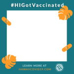 #HIGotVaccinated Learn More at HawaiiCOVID19.com