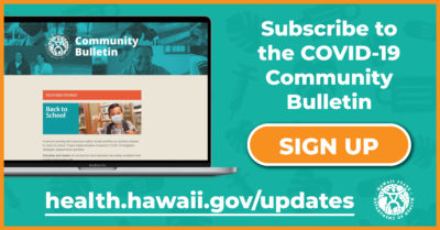 Subscribe to the COVID-19 Community Bulletin SIGN UP health.hawaii.gov/updates